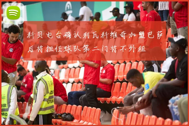 科贝电台确认利瓦科维奇加盟巴萨后将担任球队第二门将不外租